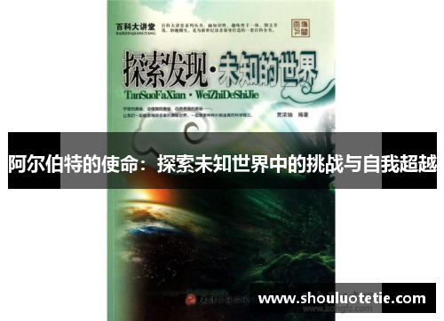 阿尔伯特的使命:探索未知世界中的挑战与自我超越 阿尔伯特的使命:探索未知世界中的挑战与自我超越