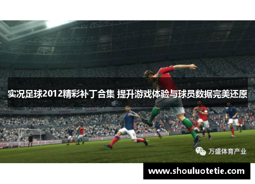 实况足球2012精彩补丁合集 提升游戏体验与球员数据完美还原